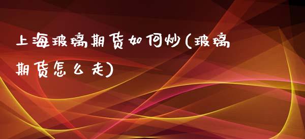 上海玻璃期货如何炒(玻璃期货怎么走)_https://www.fshengfa.com_恒生指数直播室_第1张