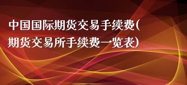 中国国际期货交易手续费(期货交易所手续费一览表)_https://www.fshengfa.com_期货直播室_第1张