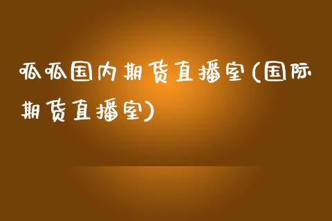 呱呱国内期货直播室(国际期货直播室)_https://www.fshengfa.com_非农直播间_第1张