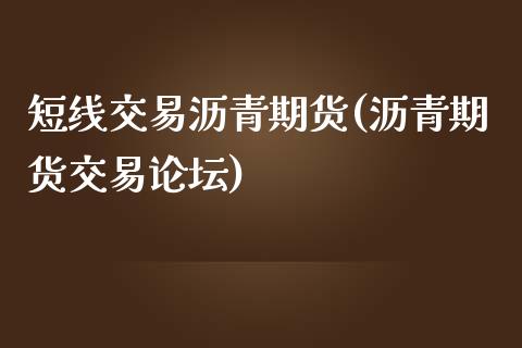 短线交易沥青期货(沥青期货交易论坛)_https://www.fshengfa.com_恒生指数直播室_第1张