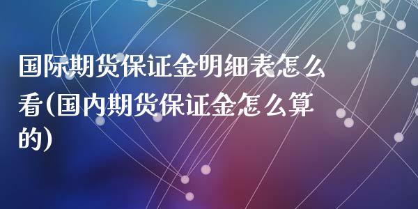 国际期货保证金明细表怎么看(国内期货保证金怎么算的)_https://www.fshengfa.com_黄金期货直播室_第1张