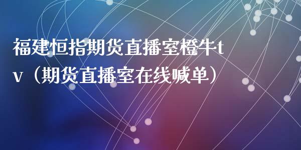 福建恒指期货直播室橙牛tv（期货直播室在线喊单）_https://www.fshengfa.com_黄金期货直播室_第1张