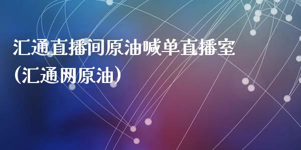 汇通直播间原油喊单直播室(汇通网原油)_https://www.fshengfa.com_原油期货直播室_第1张