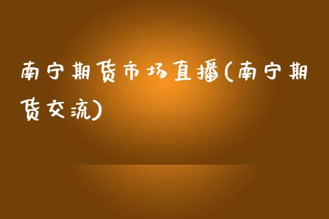 南宁期货市场直播(南宁期货交流)_https://www.fshengfa.com_非农直播间_第1张