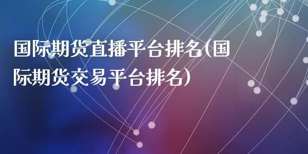 国际期货直播平台排名(国际期货交易平台排名)_https://www.fshengfa.com_期货直播室_第1张