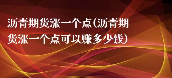 沥青期货涨一个点(沥青期货涨一个点可以赚多少钱)_https://www.fshengfa.com_期货直播室_第1张