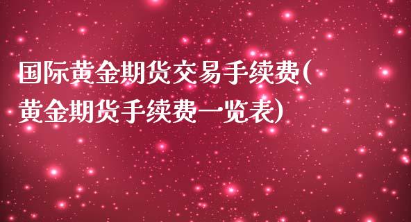 国际黄金期货交易手续费(黄金期货手续费一览表)_https://www.fshengfa.com_期货直播室_第1张