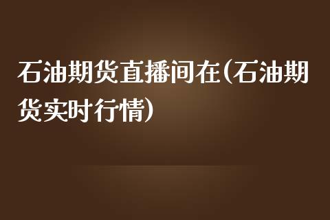 石油期货直播间在(石油期货实时行情)_https://www.fshengfa.com_非农直播间_第1张