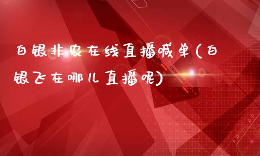 白银非农在线直播喊单(白银飞在哪儿直播呢)_https://www.fshengfa.com_黄金期货直播室_第1张