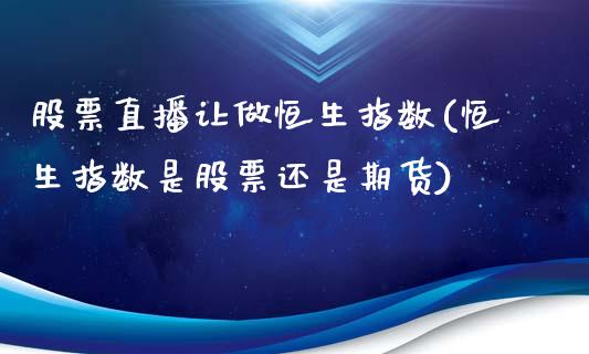 股票直播让做恒生指数(恒生指数是股票还是期货)_https://www.fshengfa.com_外盘期货直播室_第1张