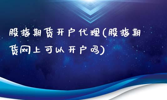 股指期货开户代理(股指期货网上可以开户吗)_https://www.fshengfa.com_非农直播间_第1张