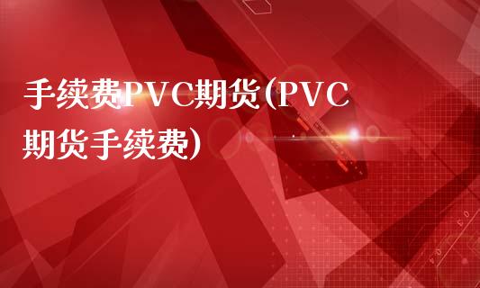 手续费PVC期货(PVC期货手续费)_https://www.fshengfa.com_外盘期货直播室_第1张