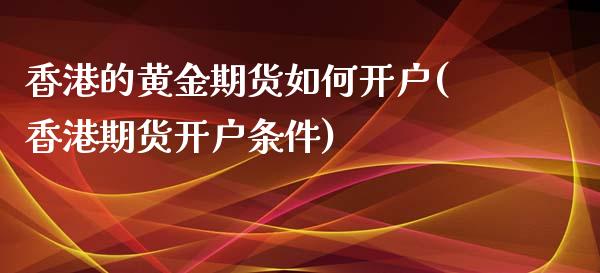 香港的黄金期货如何开户(香港期货开户条件)_https://www.fshengfa.com_黄金期货直播室_第1张