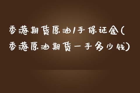 香港期货原油1手保证金(香港原油期货一手多少钱)_https://www.fshengfa.com_外盘期货直播室_第1张