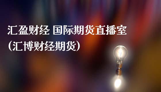 汇盈财经 国际期货直播室(汇博财经期货)_https://www.fshengfa.com_期货直播室_第1张