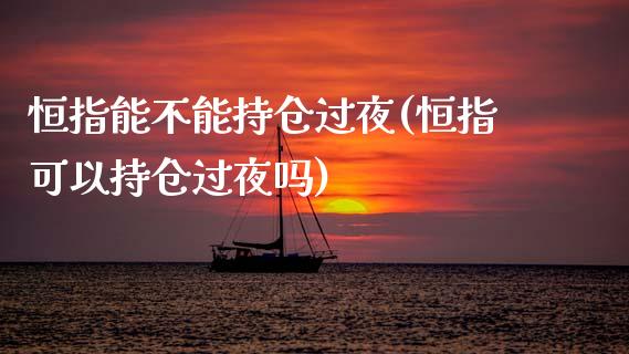 恒指能不能持仓过夜(恒指可以持仓过夜吗)_https://www.fshengfa.com_非农直播间_第1张