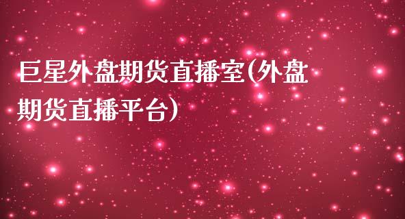 巨星外盘期货直播室(外盘期货直播平台)_https://www.fshengfa.com_非农直播间_第1张