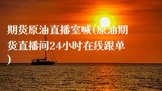 期货原油直播室喊(原油期货直播间24小时在线跟单)_https://www.fshengfa.com_非农直播间_第1张