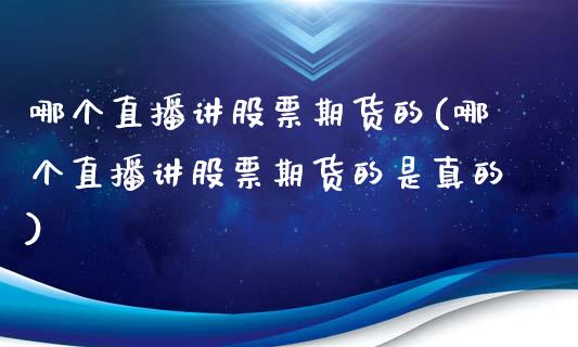 哪个直播讲股票期货的(哪个直播讲股票期货的是真的)_https://www.fshengfa.com_期货直播室_第1张