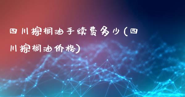 四川棕榈油手续费多少(四川棕榈油价格)_https://www.fshengfa.com_期货直播室_第1张