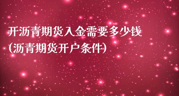 开沥青期货入金需要多少钱(沥青期货开户条件)_https://www.fshengfa.com_黄金期货直播室_第1张