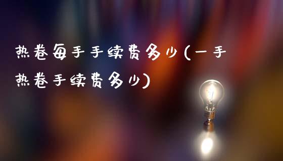 热卷每手手续费多少(一手热卷手续费多少)_https://www.fshengfa.com_外盘期货直播室_第1张