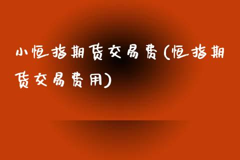 小恒指期货交易费(恒指期货交易费用)_https://www.fshengfa.com_非农直播间_第1张