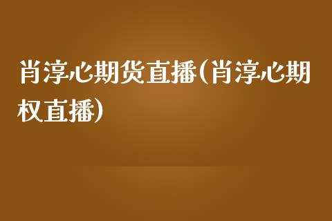 肖淳心期货直播(肖淳心期权直播)_https://www.fshengfa.com_恒生指数直播室_第1张