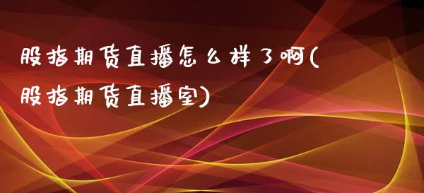 股指期货直播怎么样了啊(股指期货直播室)_https://www.fshengfa.com_期货直播室_第1张