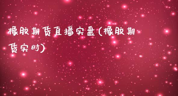 橡胶期货直播实盘(橡胶期货实时)_https://www.fshengfa.com_黄金期货直播室_第1张