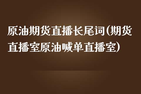 原油期货直播长尾词(期货直播室原油喊单直播室)_https://www.fshengfa.com_黄金期货直播室_第1张