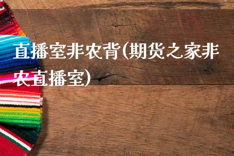 直播室非农背(期货之家非农直播室)_https://www.fshengfa.com_原油期货直播室_第1张