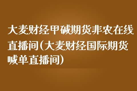 大麦财经甲碱期货非农在线直播间(大麦财经国际期货喊单直播间)_https://www.fshengfa.com_恒生指数直播室_第1张