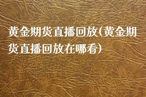 黄金期货直播回放(黄金期货直播回放在哪看)_https://www.fshengfa.com_黄金期货直播室_第1张