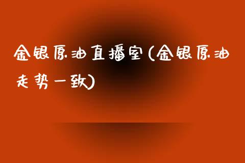 金银原油直播室(金银原油走势一致)_https://www.fshengfa.com_期货直播室_第1张