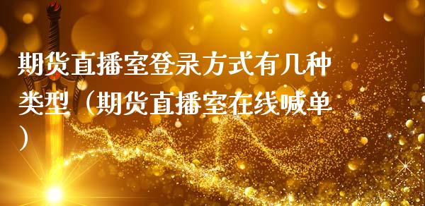 期货直播室登录方式有几种类型（期货直播室在线喊单）_https://www.fshengfa.com_黄金期货直播室_第1张