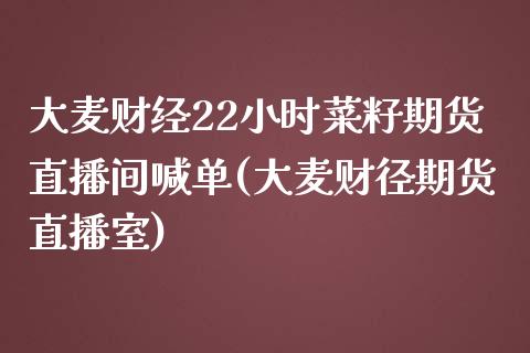 大麦财经22小时菜籽期货直播间喊单(大麦财径期货直播室)_https://www.fshengfa.com_期货直播室_第1张