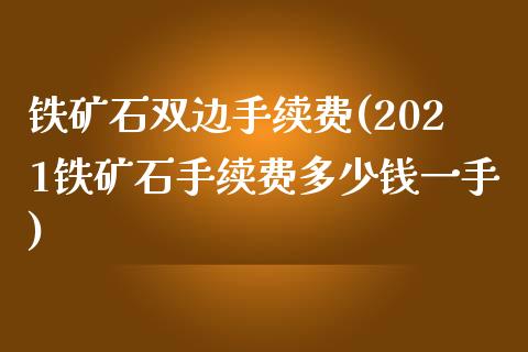 铁矿石双边手续费(2021铁矿石手续费多少钱一手)_https://www.fshengfa.com_恒生指数直播室_第1张