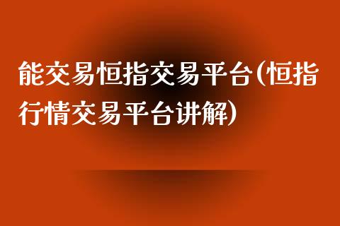 能交易恒指交易平台(恒指行情交易平台讲解)_https://www.fshengfa.com_非农直播间_第1张