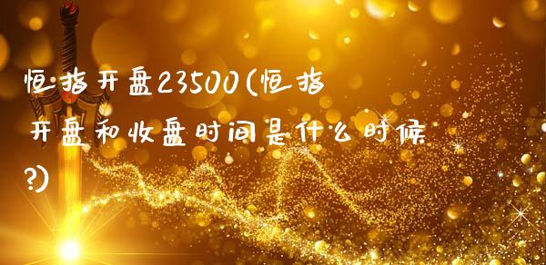 恒指开盘23500(恒指开盘和收盘时间是什么时候?)_https://www.fshengfa.com_非农直播间_第1张