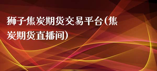 狮子焦炭期货交易平台(焦炭期货直播间)_https://www.fshengfa.com_黄金期货直播室_第1张