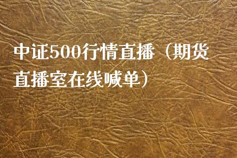 中证500行情直播（期货直播室在线喊单）_https://www.fshengfa.com_黄金期货直播室_第1张