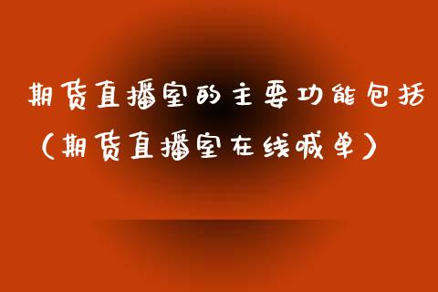 期货直播室的主要功能包括（期货直播室在线喊单）_https://www.fshengfa.com_外盘期货直播室_第1张