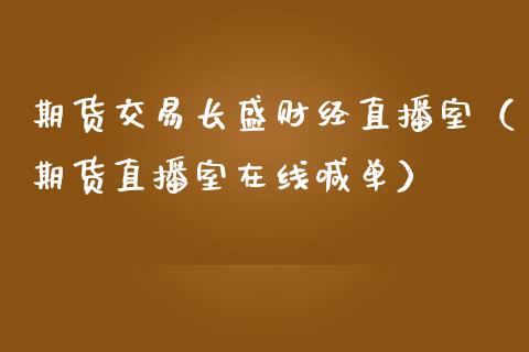 期货交易长盛财经直播室（期货直播室在线喊单）_https://www.fshengfa.com_恒生指数直播室_第1张