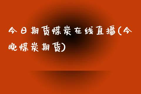 今日期货煤炭在线直播(今晚煤炭期货)_https://www.fshengfa.com_期货直播室_第1张