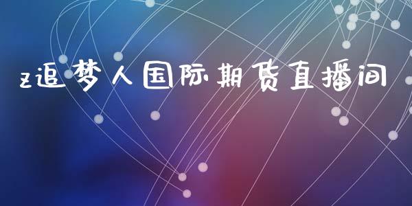 z追梦人国际期货直播间_https://www.fshengfa.com_黄金期货直播室_第1张