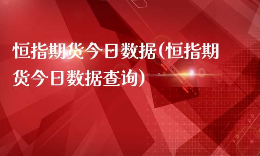 恒指期货今日数据(恒指期货今日数据查询)_https://www.fshengfa.com_非农直播间_第1张