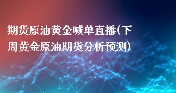 期货原油黄金喊单直播(下周黄金原油期货分析预测)_https://www.fshengfa.com_恒生指数直播室_第1张