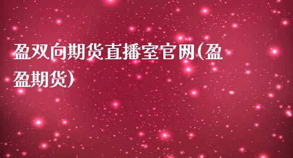 盈双向期货直播室官网(盈盈期货)_https://www.fshengfa.com_非农直播间_第1张