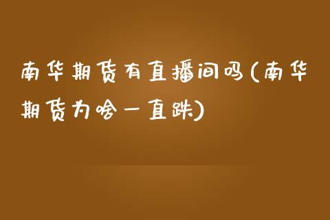 南华期货有直播间吗(南华期货为啥一直跌)_https://www.fshengfa.com_非农直播间_第1张